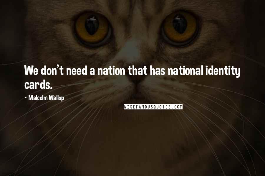 Malcolm Wallop Quotes: We don't need a nation that has national identity cards.