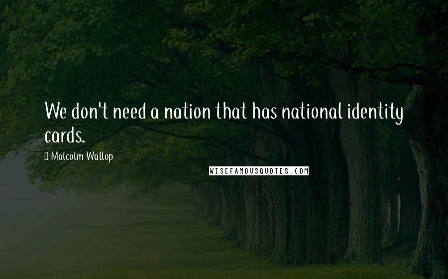 Malcolm Wallop Quotes: We don't need a nation that has national identity cards.