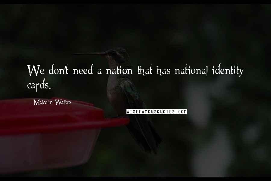 Malcolm Wallop Quotes: We don't need a nation that has national identity cards.