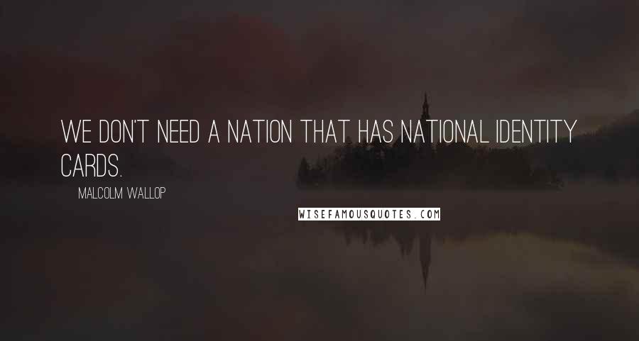 Malcolm Wallop Quotes: We don't need a nation that has national identity cards.