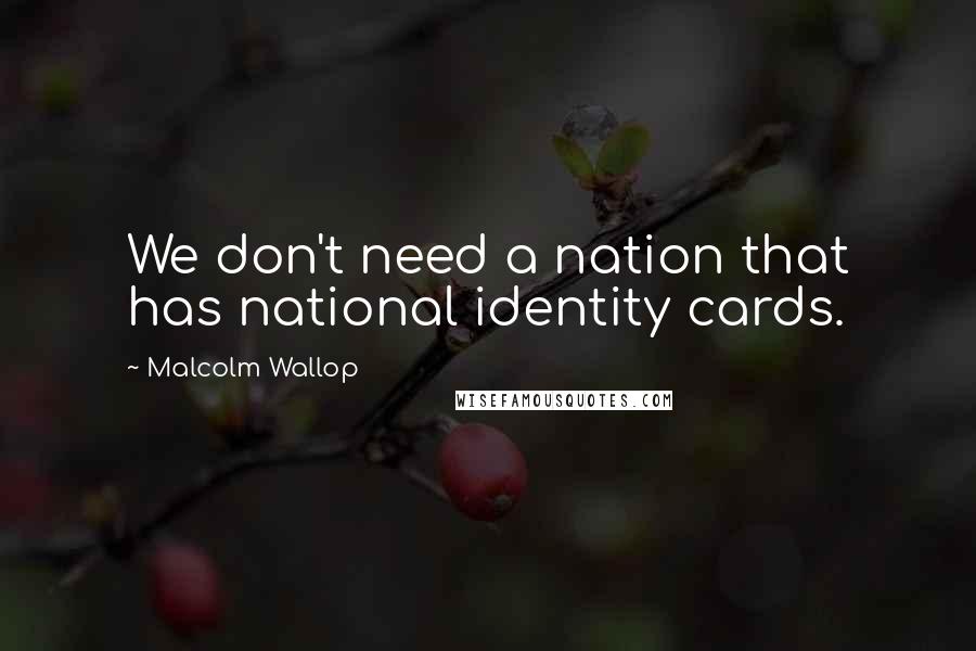 Malcolm Wallop Quotes: We don't need a nation that has national identity cards.