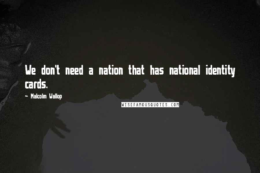 Malcolm Wallop Quotes: We don't need a nation that has national identity cards.