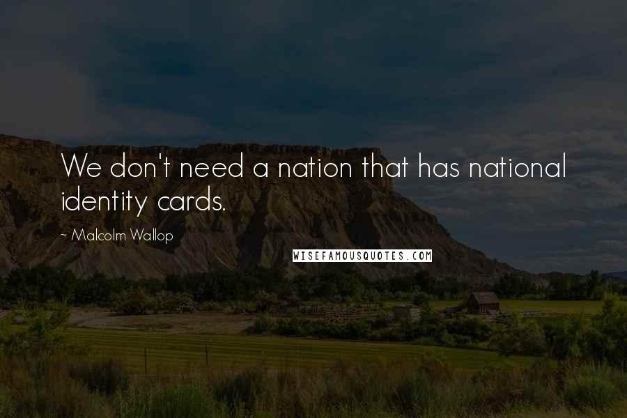 Malcolm Wallop Quotes: We don't need a nation that has national identity cards.