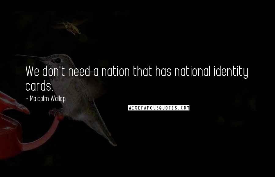Malcolm Wallop Quotes: We don't need a nation that has national identity cards.