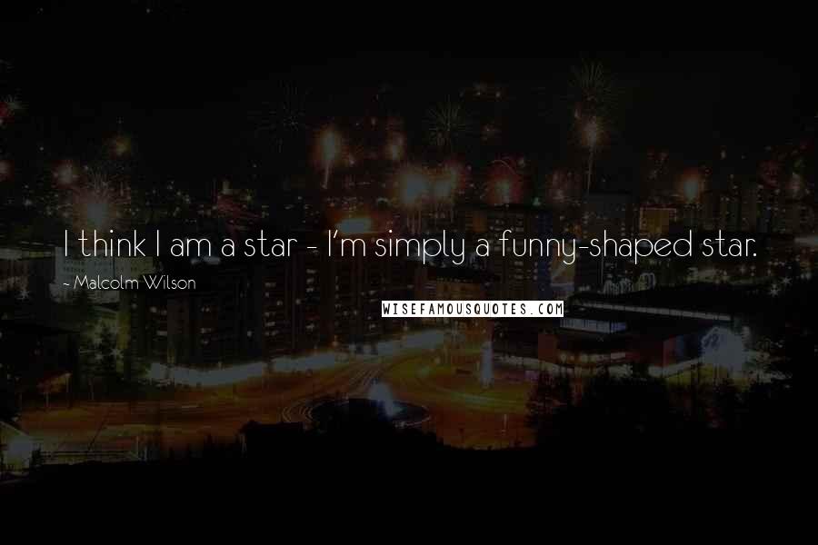 Malcolm Wilson Quotes: I think I am a star - I'm simply a funny-shaped star.