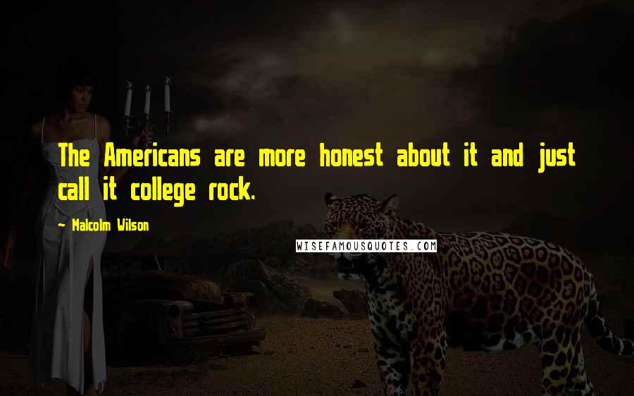 Malcolm Wilson Quotes: The Americans are more honest about it and just call it college rock.