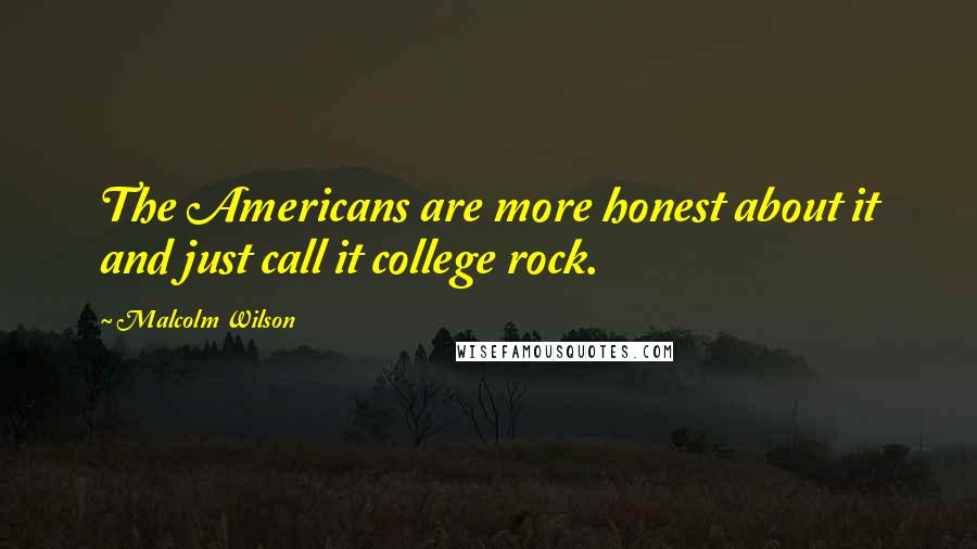 Malcolm Wilson Quotes: The Americans are more honest about it and just call it college rock.