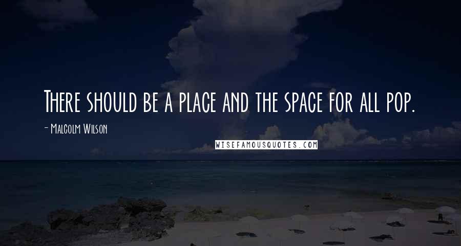 Malcolm Wilson Quotes: There should be a place and the space for all pop.