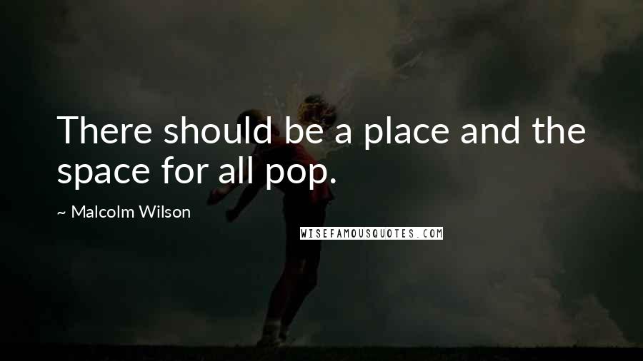 Malcolm Wilson Quotes: There should be a place and the space for all pop.