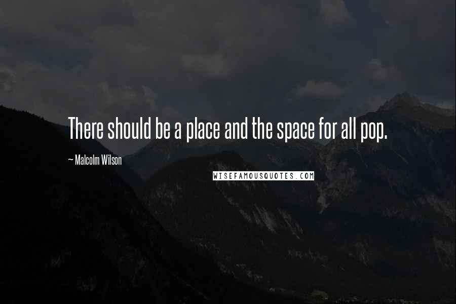 Malcolm Wilson Quotes: There should be a place and the space for all pop.