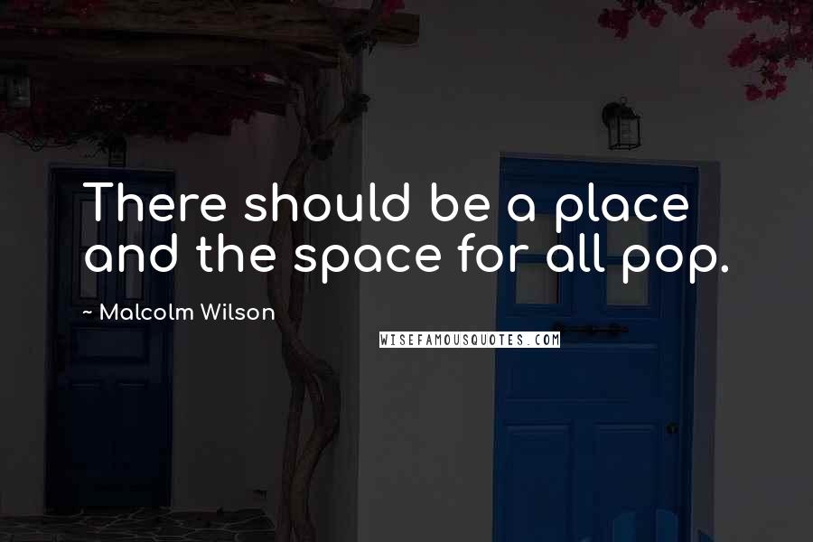 Malcolm Wilson Quotes: There should be a place and the space for all pop.