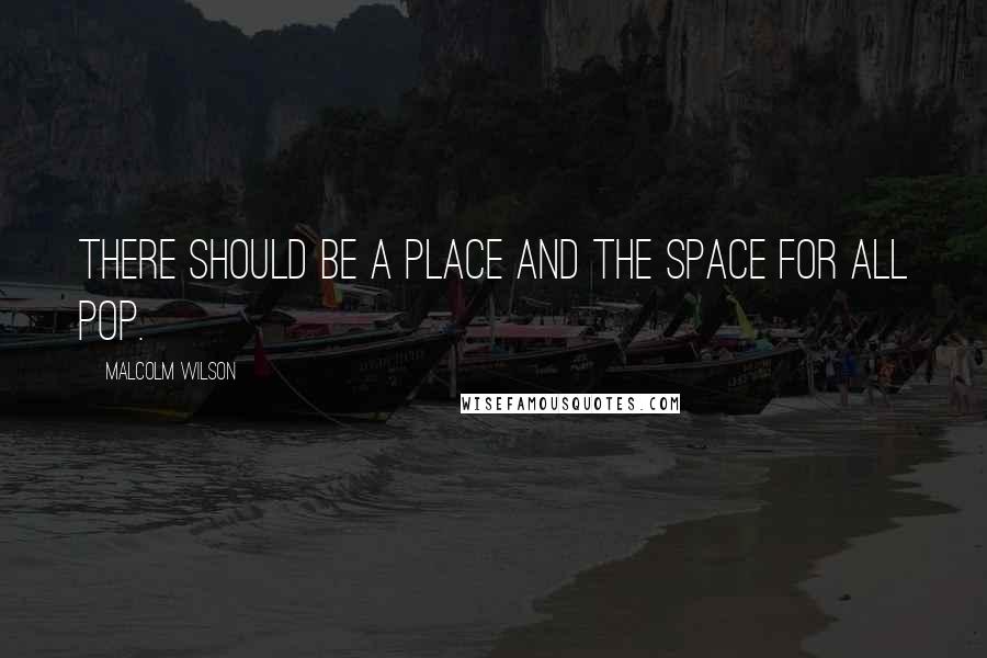 Malcolm Wilson Quotes: There should be a place and the space for all pop.