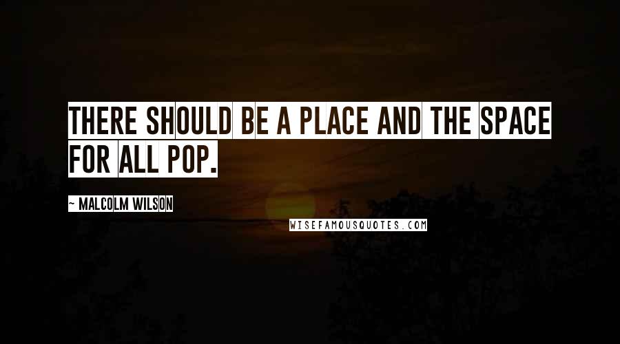 Malcolm Wilson Quotes: There should be a place and the space for all pop.