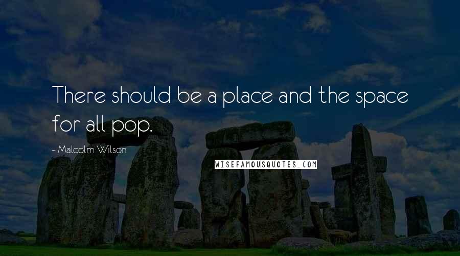 Malcolm Wilson Quotes: There should be a place and the space for all pop.