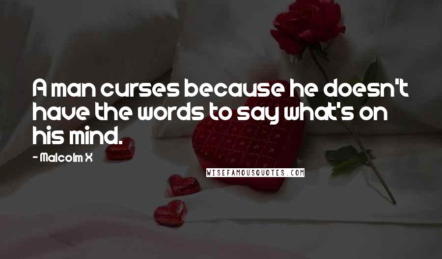 Malcolm X Quotes: A man curses because he doesn't have the words to say what's on his mind.