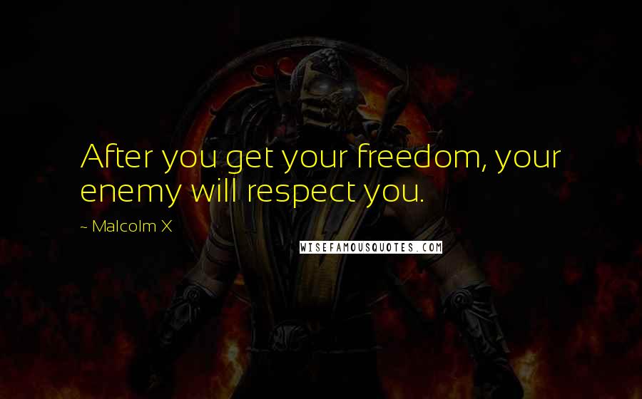 Malcolm X Quotes: After you get your freedom, your enemy will respect you.