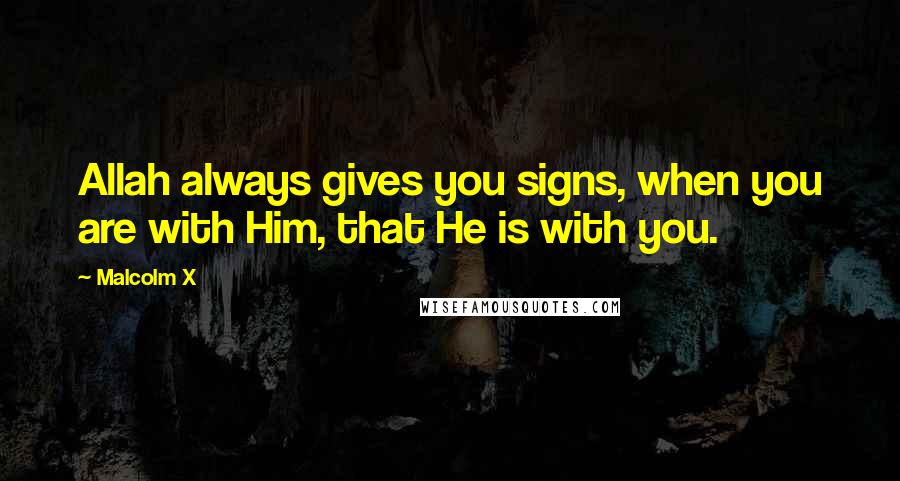 Malcolm X Quotes: Allah always gives you signs, when you are with Him, that He is with you.