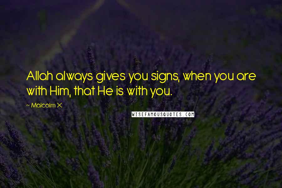 Malcolm X Quotes: Allah always gives you signs, when you are with Him, that He is with you.