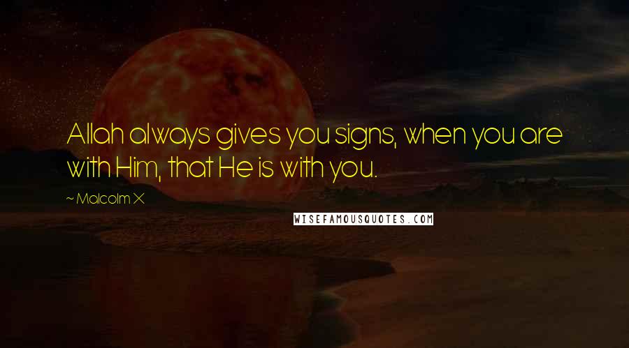 Malcolm X Quotes: Allah always gives you signs, when you are with Him, that He is with you.