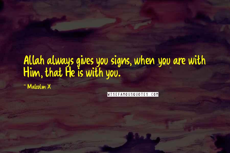 Malcolm X Quotes: Allah always gives you signs, when you are with Him, that He is with you.