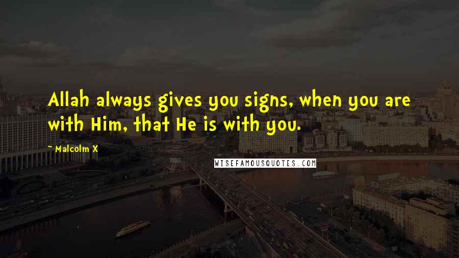 Malcolm X Quotes: Allah always gives you signs, when you are with Him, that He is with you.