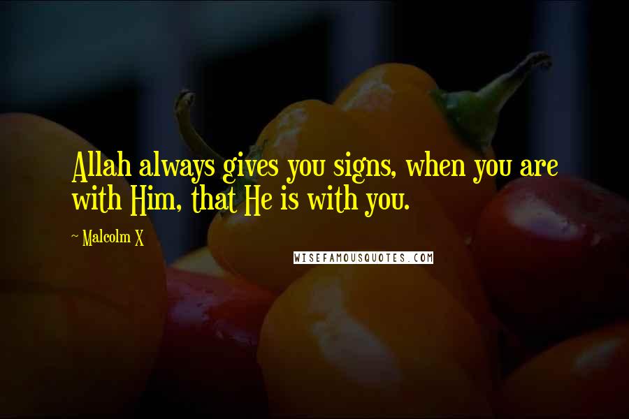 Malcolm X Quotes: Allah always gives you signs, when you are with Him, that He is with you.