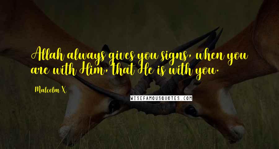 Malcolm X Quotes: Allah always gives you signs, when you are with Him, that He is with you.