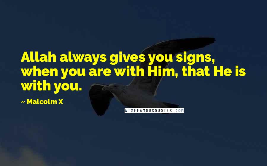 Malcolm X Quotes: Allah always gives you signs, when you are with Him, that He is with you.