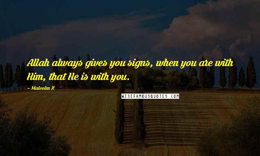Malcolm X Quotes: Allah always gives you signs, when you are with Him, that He is with you.