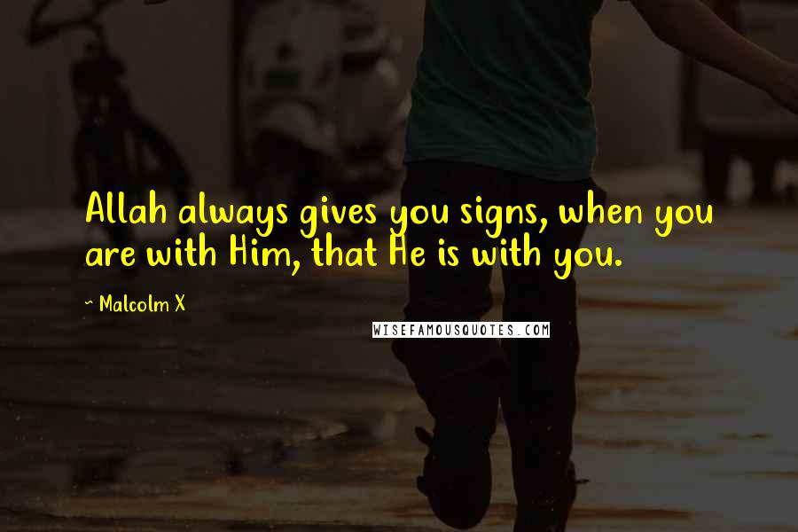 Malcolm X Quotes: Allah always gives you signs, when you are with Him, that He is with you.