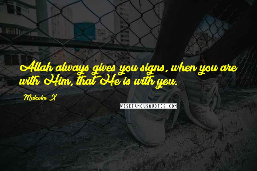 Malcolm X Quotes: Allah always gives you signs, when you are with Him, that He is with you.