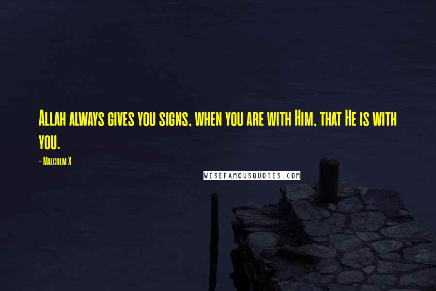 Malcolm X Quotes: Allah always gives you signs, when you are with Him, that He is with you.
