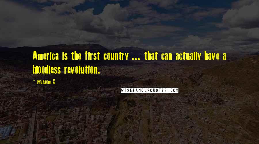 Malcolm X Quotes: America is the first country ... that can actually have a bloodless revolution.