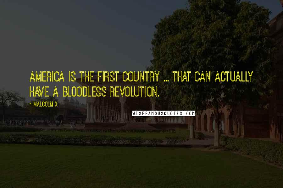 Malcolm X Quotes: America is the first country ... that can actually have a bloodless revolution.