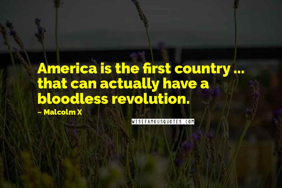 Malcolm X Quotes: America is the first country ... that can actually have a bloodless revolution.