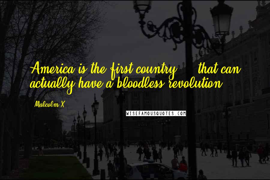 Malcolm X Quotes: America is the first country ... that can actually have a bloodless revolution.