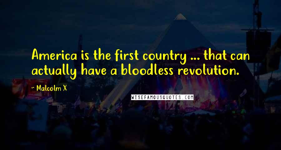 Malcolm X Quotes: America is the first country ... that can actually have a bloodless revolution.