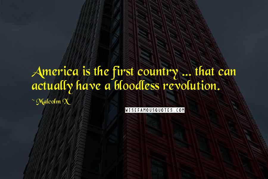 Malcolm X Quotes: America is the first country ... that can actually have a bloodless revolution.