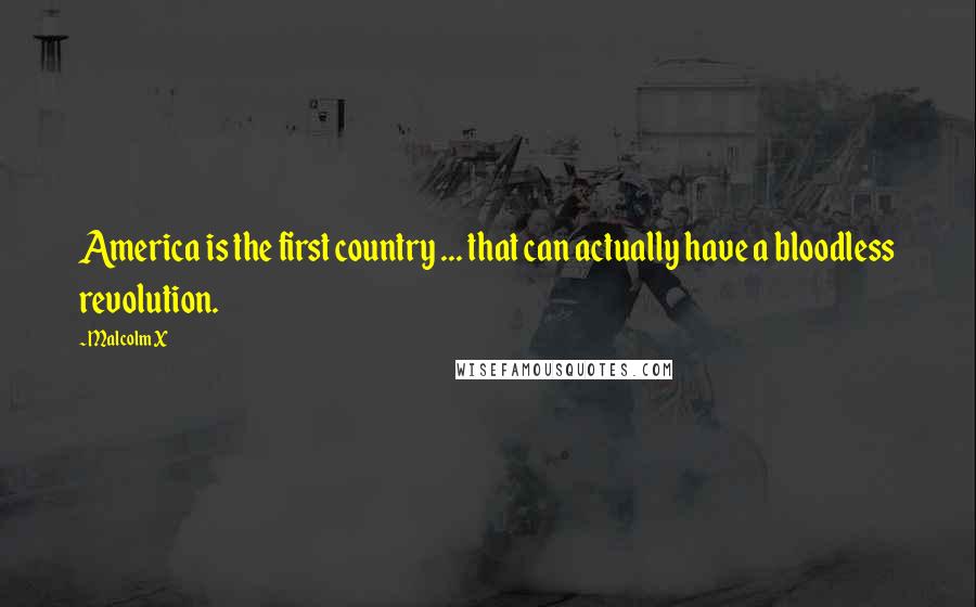 Malcolm X Quotes: America is the first country ... that can actually have a bloodless revolution.