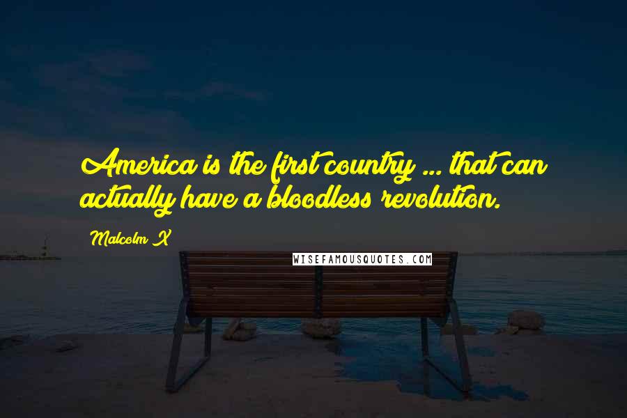 Malcolm X Quotes: America is the first country ... that can actually have a bloodless revolution.