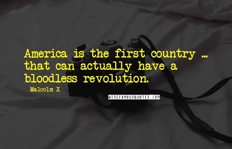 Malcolm X Quotes: America is the first country ... that can actually have a bloodless revolution.