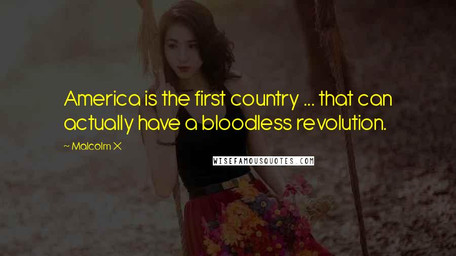 Malcolm X Quotes: America is the first country ... that can actually have a bloodless revolution.