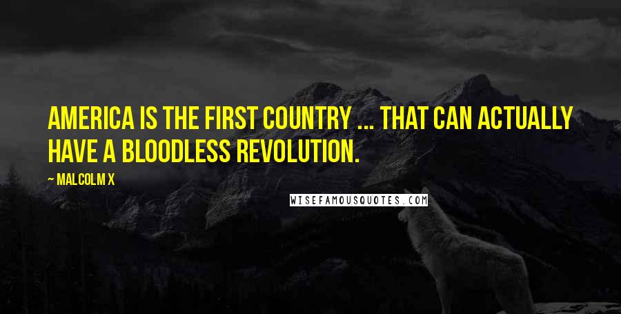 Malcolm X Quotes: America is the first country ... that can actually have a bloodless revolution.