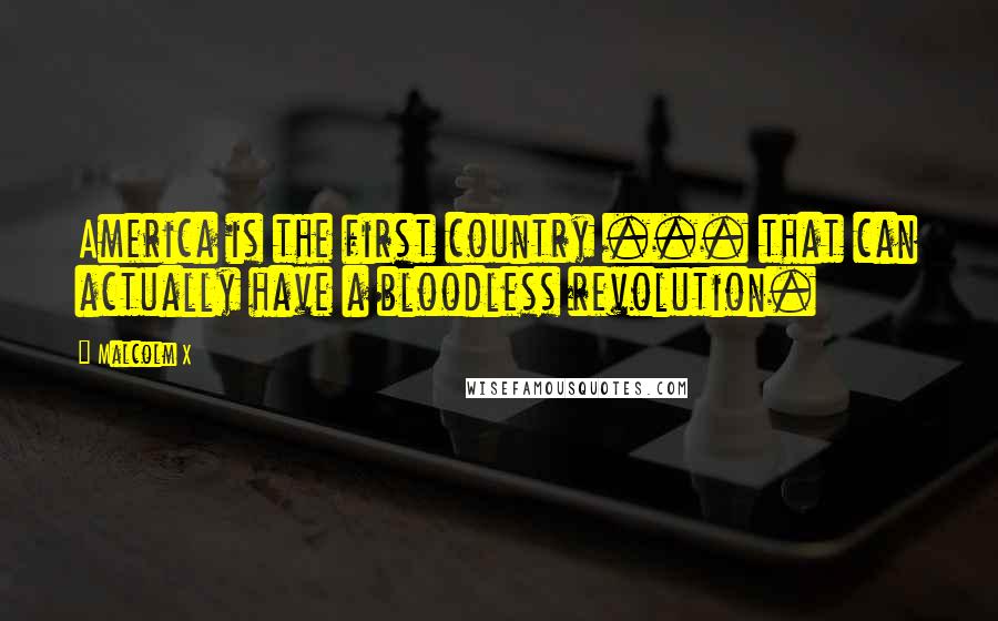 Malcolm X Quotes: America is the first country ... that can actually have a bloodless revolution.