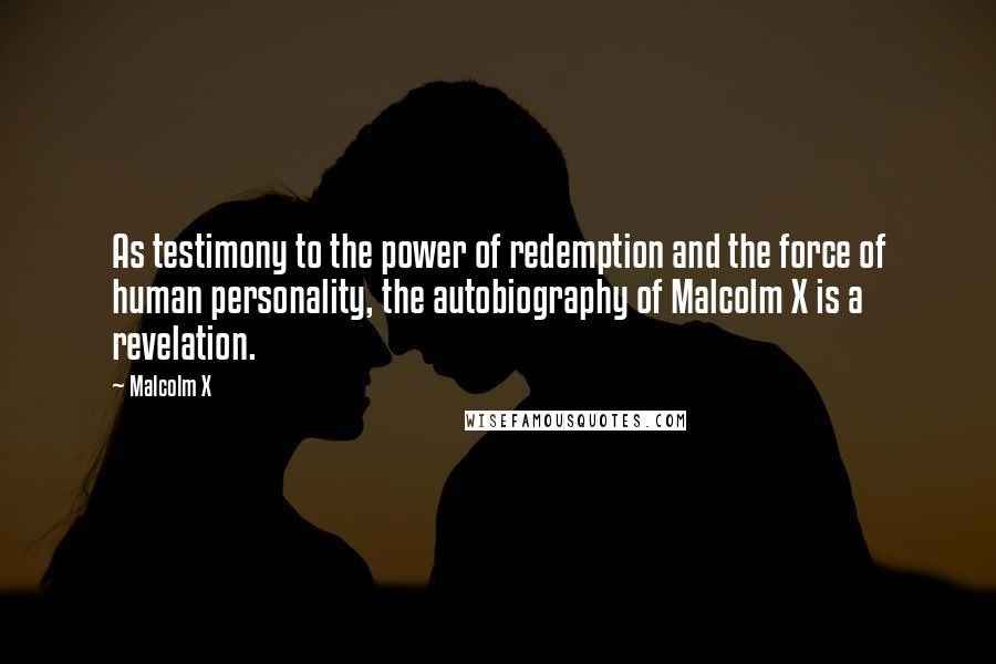 Malcolm X Quotes: As testimony to the power of redemption and the force of human personality, the autobiography of Malcolm X is a revelation.
