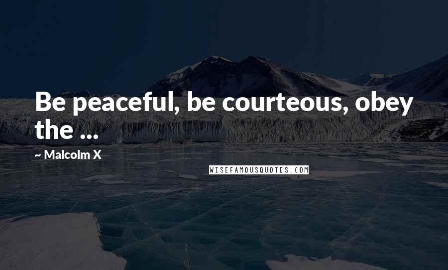 Malcolm X Quotes: Be peaceful, be courteous, obey the ...