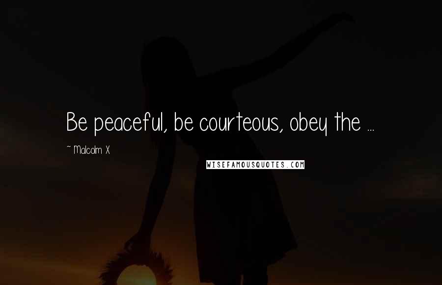 Malcolm X Quotes: Be peaceful, be courteous, obey the ...