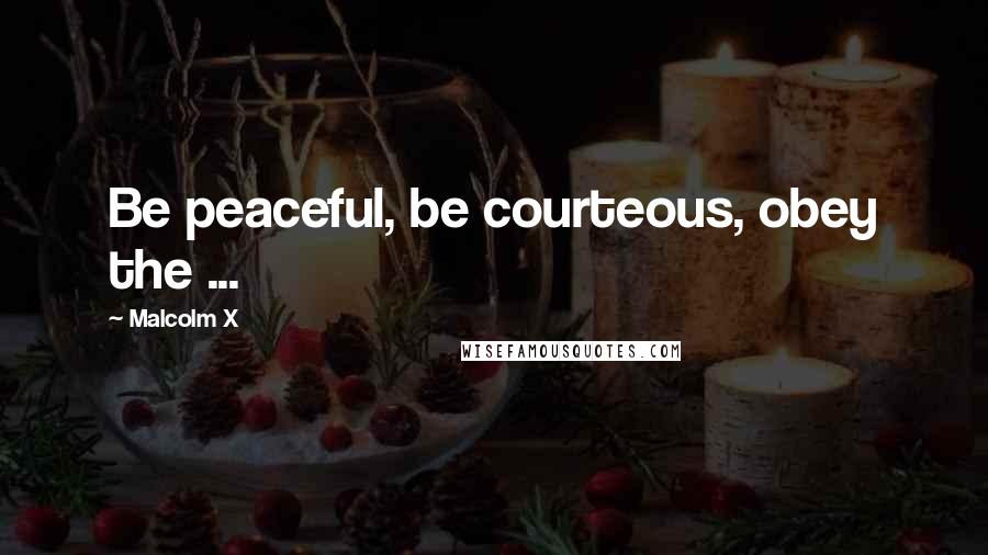 Malcolm X Quotes: Be peaceful, be courteous, obey the ...