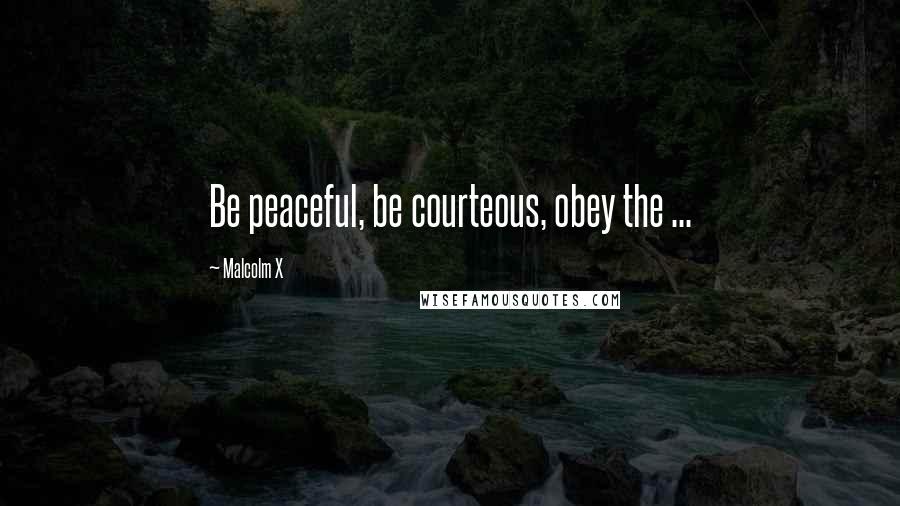 Malcolm X Quotes: Be peaceful, be courteous, obey the ...