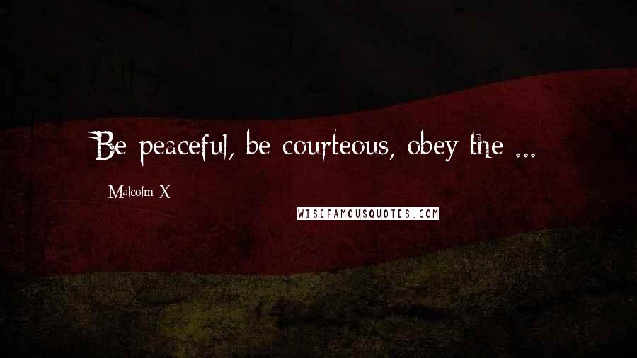 Malcolm X Quotes: Be peaceful, be courteous, obey the ...